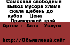 Самосвал свободный вывоз мусора хлама скала щебень до 10 кубов  › Цена ­ 1 400 - Приморский край, Артем г. Авто » Услуги   